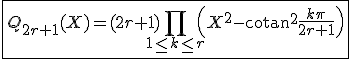 3$\fbox{Q_{2r+1}(X)=(2r+1)\Bigprod_{1\le k\le r}\left(X^2-\mathrm{cotan}^2\frac{k\pi}{2r+1}\right)}